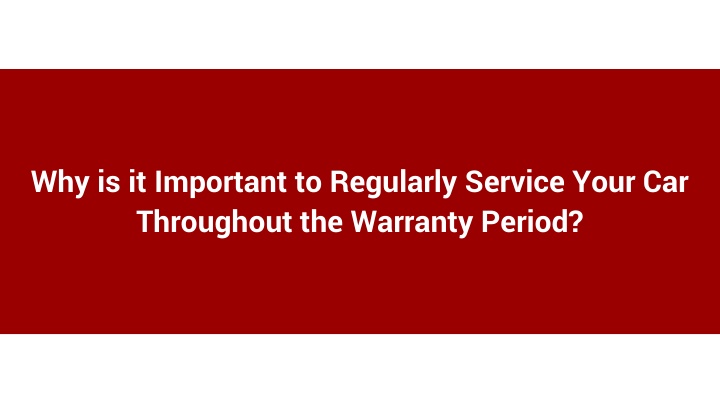 Why is it Important to Regularly Service Your Car Throughout the Warranty Period_