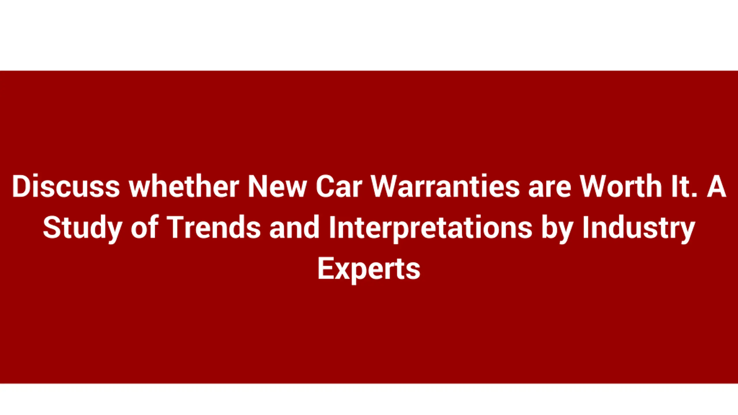 Discuss whether New Car Warranties are Worth It. A Study of Trends and Interpretations by Industry Experts