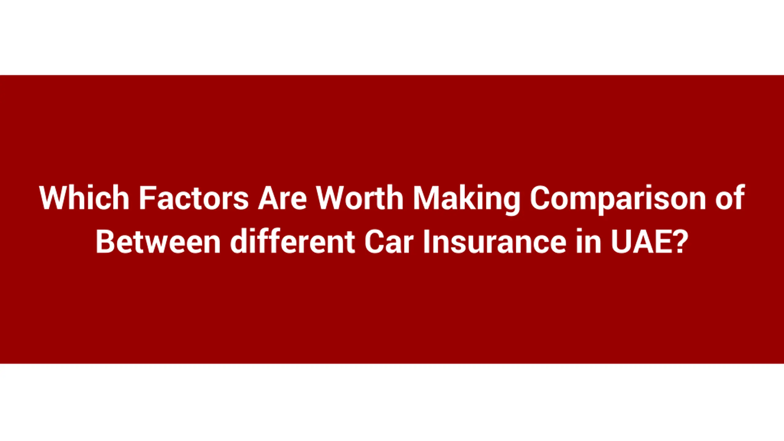 Which Factors Are Worth Making Comparison of Between different Car Insurance in UAE_