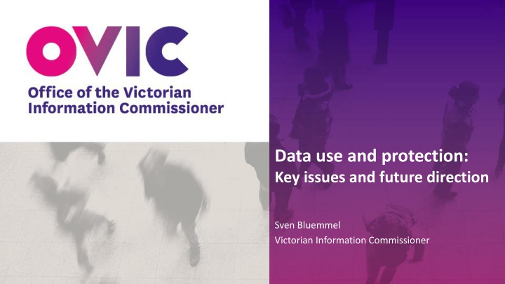 Data Use and Protection: Key Issues and Future Direction by Sven Bluemmel, Victorian Information Commissioner