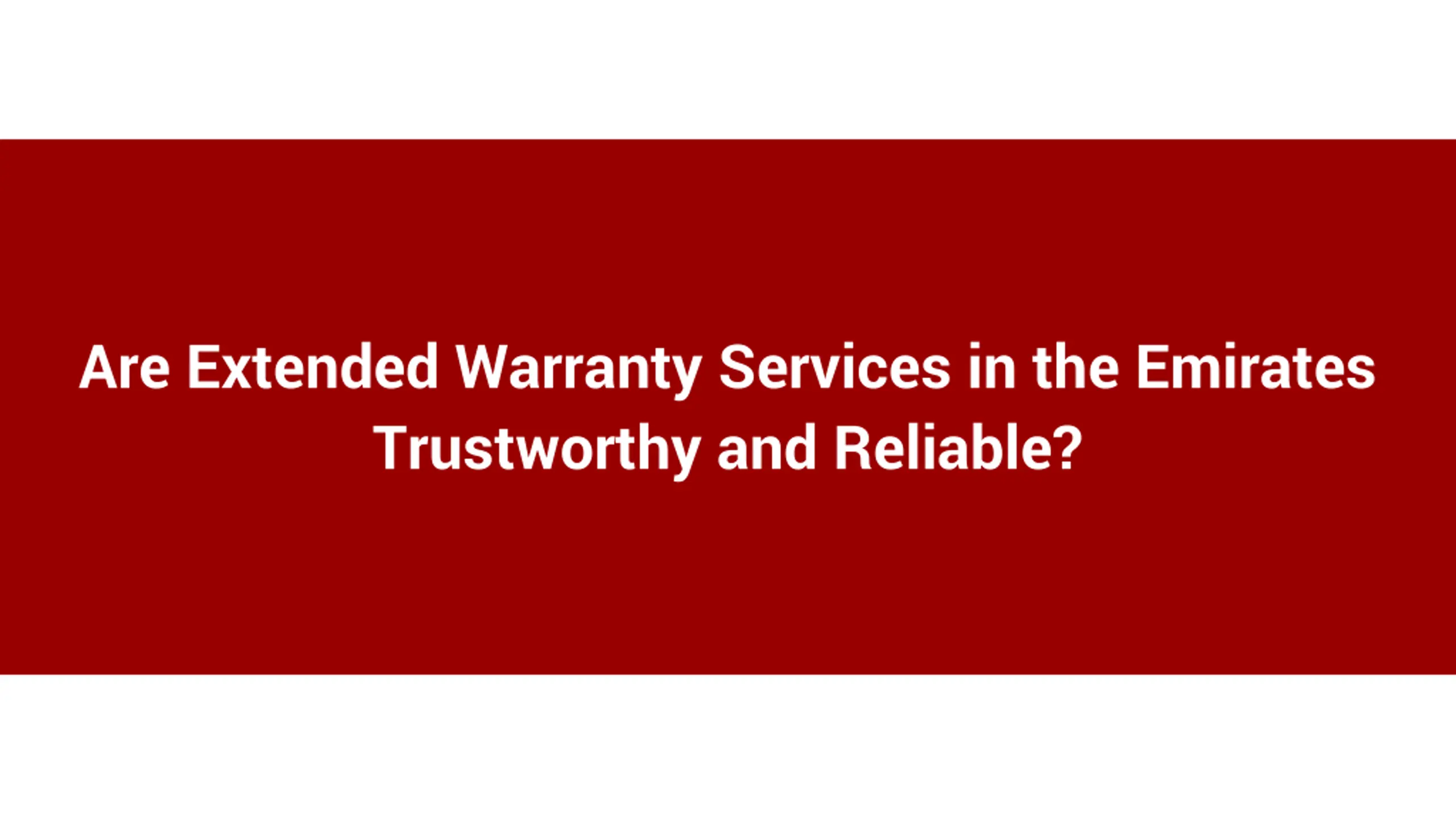 Are Extended Warranty Services in the Emirates Trustworthy and Reliable_