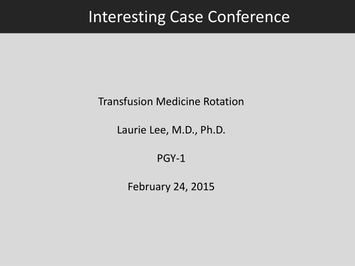Interesting Case Conference - Transfusion Medicine Rotation Laurie Lee, M.D., Ph.D.