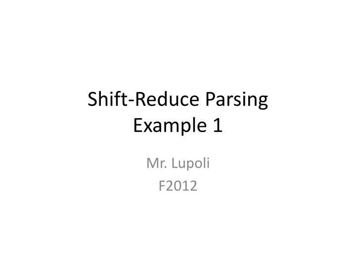 Shift-Reduce Parsing Example in Mr. Lupoli's F2012