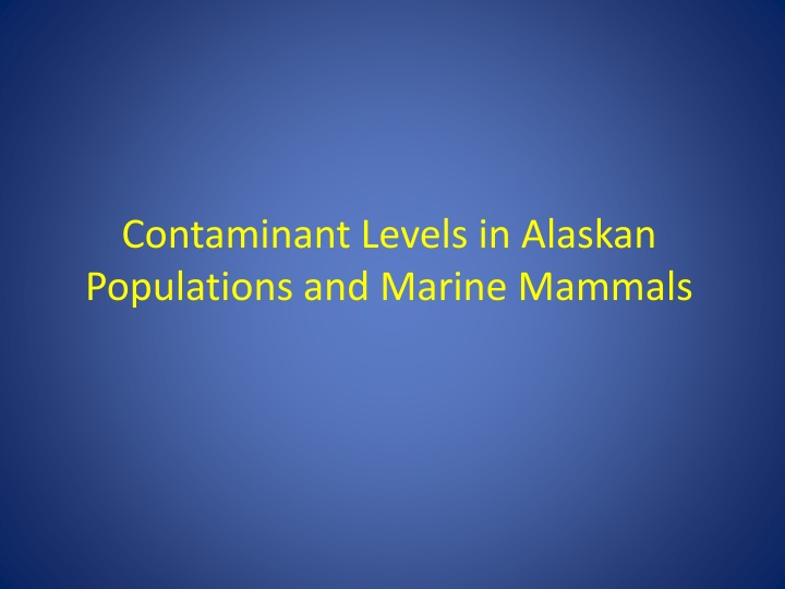 Contaminant Levels in Alaskan Populations and Marine Mammals