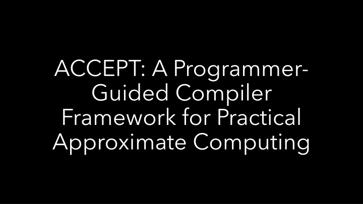 ACCEPT: A Programmer-Guided Compiler Framework for Practical Approximate Computing