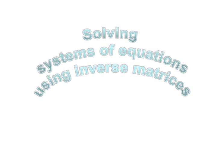Solving Systems of Equations using Inverse Matrices
