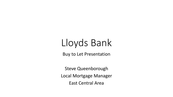Lloyds Bank Buy-to-Let Presentation by Steve Queenborough, Local Mortgage Manager - East Central Area