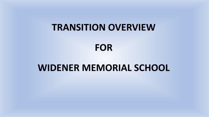Widener Memorial School Transition Overview