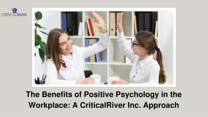 The Benefits of Positive Psychology in the Workplace - A CriticalRiver Inc. Approach