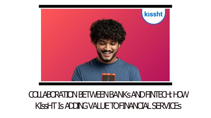 Collaboration Between Banks and Fintech - How Kissht Is Adding Value to Financial Services