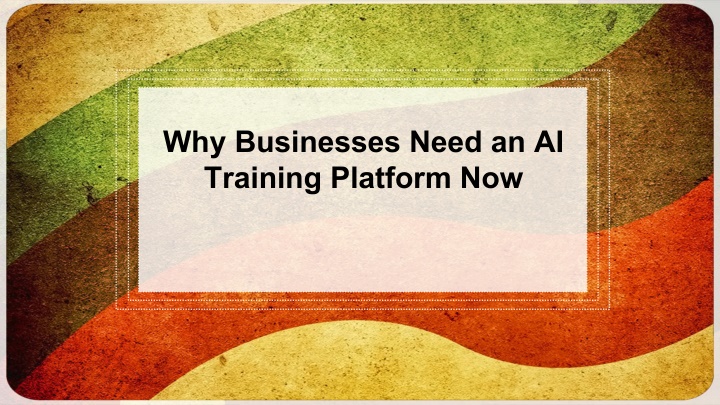 why businesses need an ai training platform now n.w