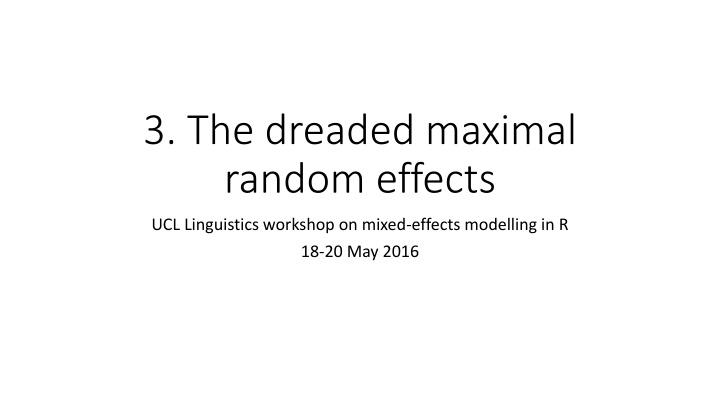 The dreaded maximal random effects UCL Linguistics workshop