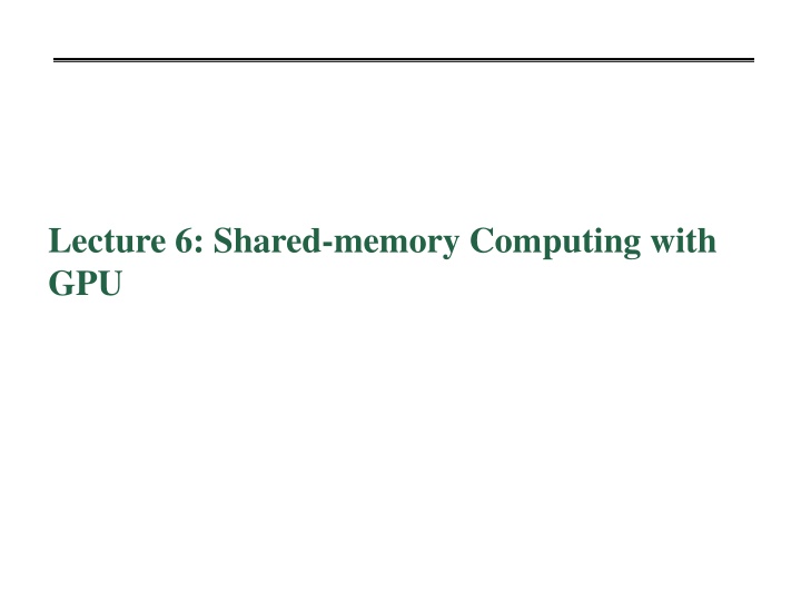 Lecture 6: Shared-memory Computing with  GPU