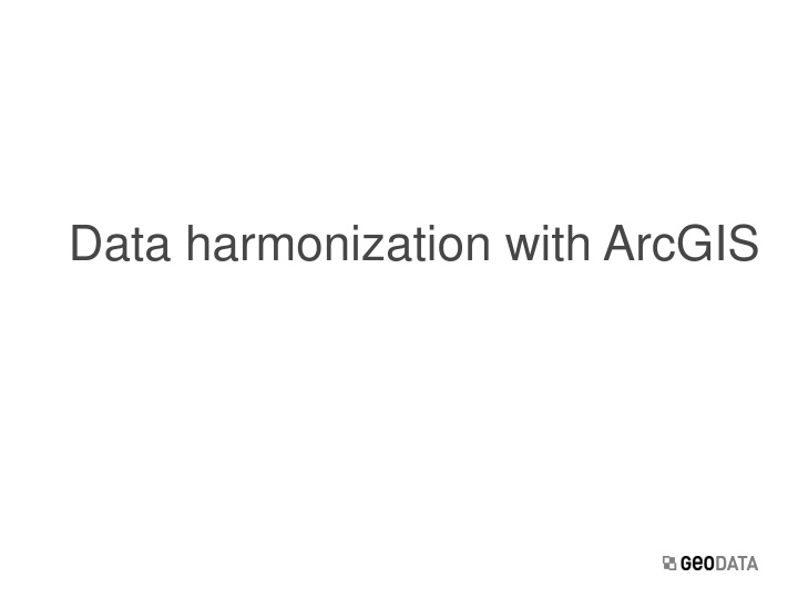 Data harmonization with ArcGIS