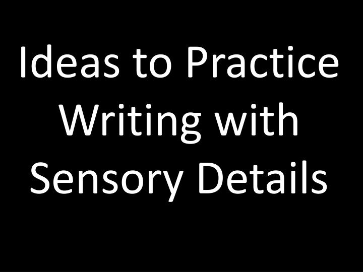 Ideas to Practice  Writing with  Sensory Details