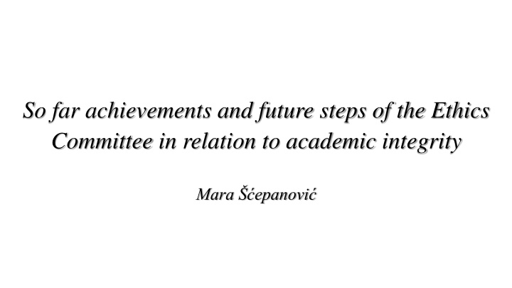 So far achievements and future steps of the Ethics Committee in relation to academic integrity