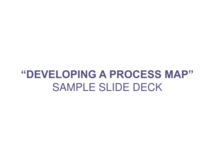 “DEVELOPING A PROCESS MAP” SAMPLE SLIDE DECK
