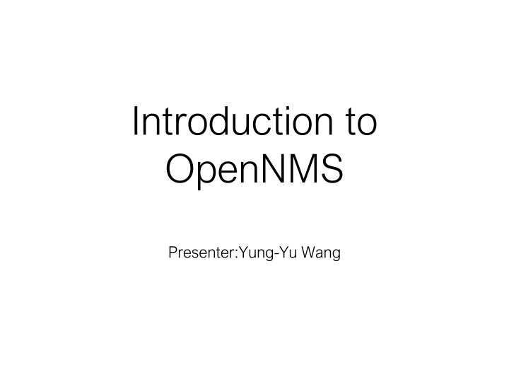Introduction to OpenNMS Presenter Yung-Yu Wang