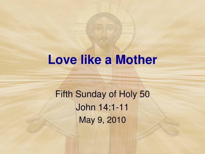 Love Like a Mother - John 14:1-11, May 9, 2010