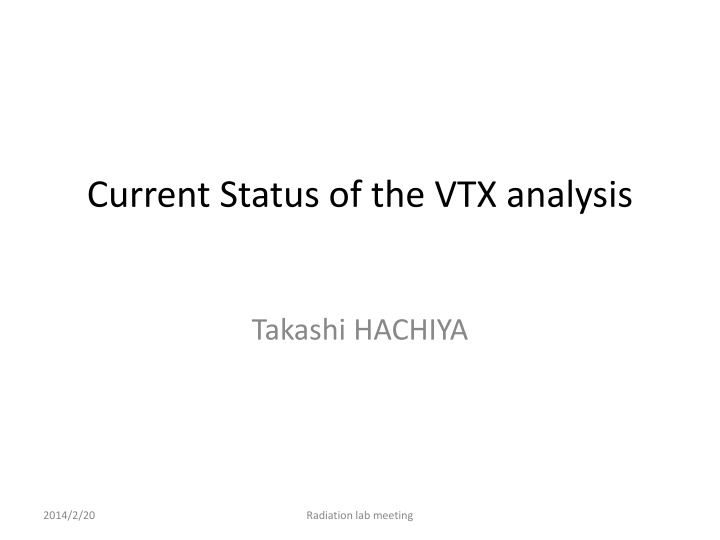 Current Status of VTX Analysis by Takashi HACHIYA: Radiation Lab Meeting 2014