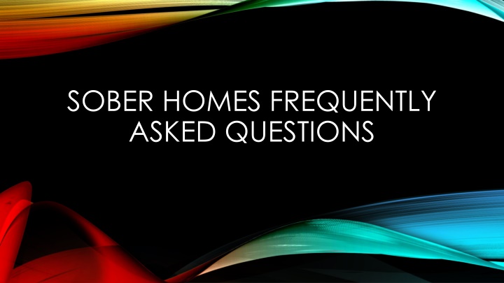 SOBER HOMES FREQUENTLY ASKED QUESTIONS