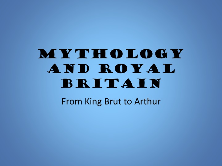 Mythology and Royal Britain: From King Brut to Arthur