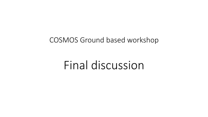Ground-Based Experiments in COSMOS: Final Discussion