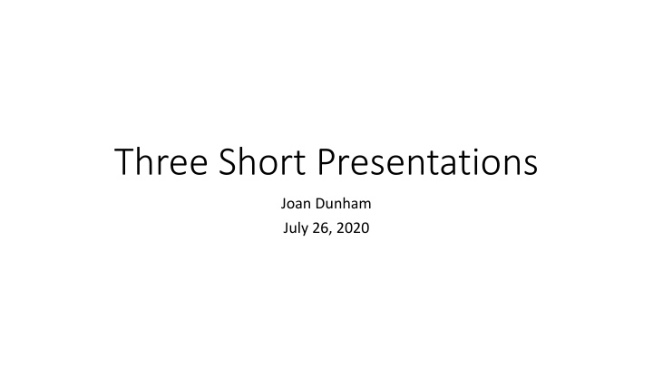Short Presentations by Joan Dunham - July 26, 2020