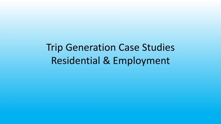 Trip Generation Case Studies: Residential & Employment