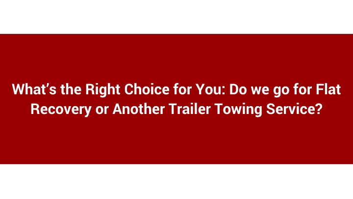 What’s the Right Choice for You_ Do we go for Flat Recovery or Another Trailer Towing Service_