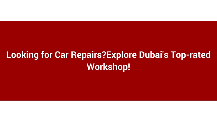 Looking for Car Repairs_Explore Dubai's Top-rated Workshop!