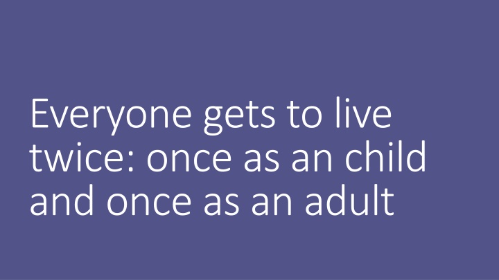 everyone gets to live twice once as an child n.w