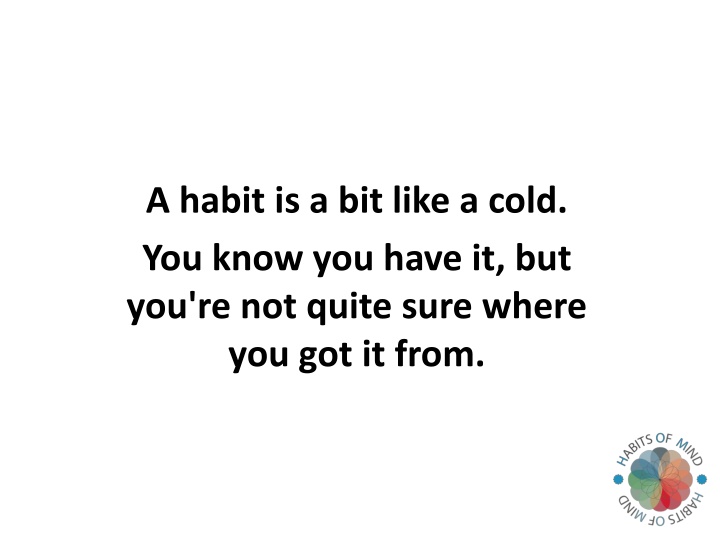 a habit is a bit like a cold you know you have n.w