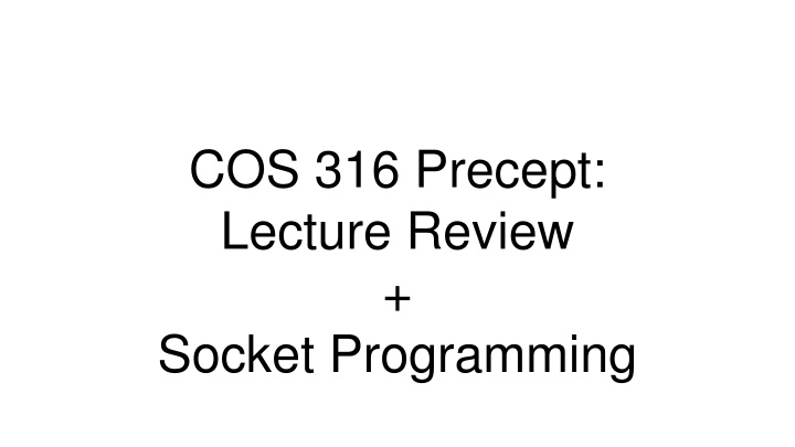 COS 316 Precept: Lecture Review & Socket Programming