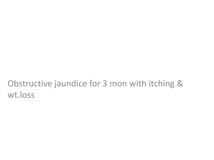 obstructive jaundice for 3 mon with itching n.w