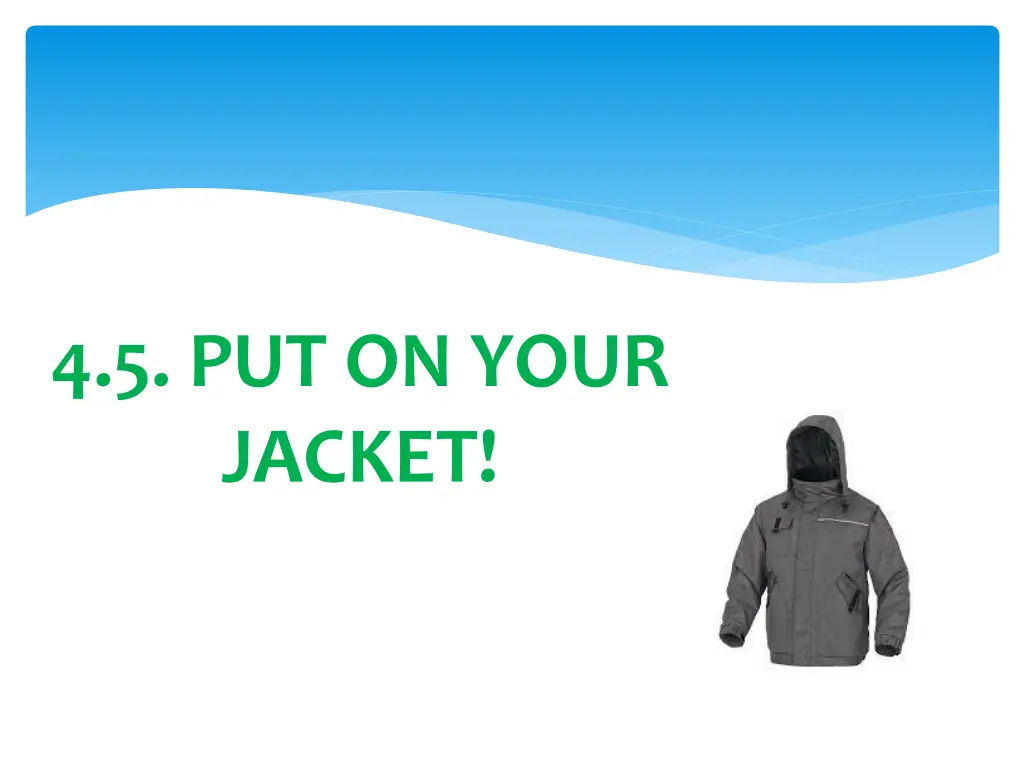 4 5 put on your jacket n.w