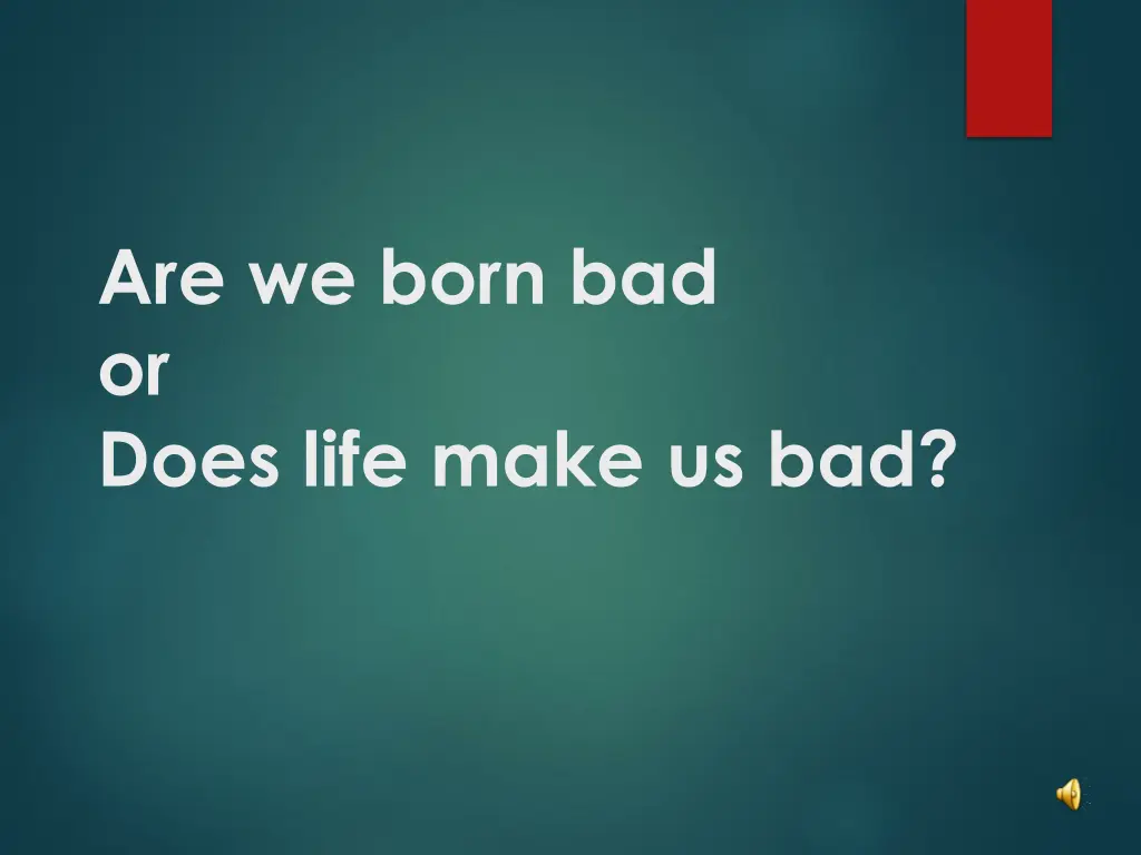 are we born bad or does life make us bad n.w