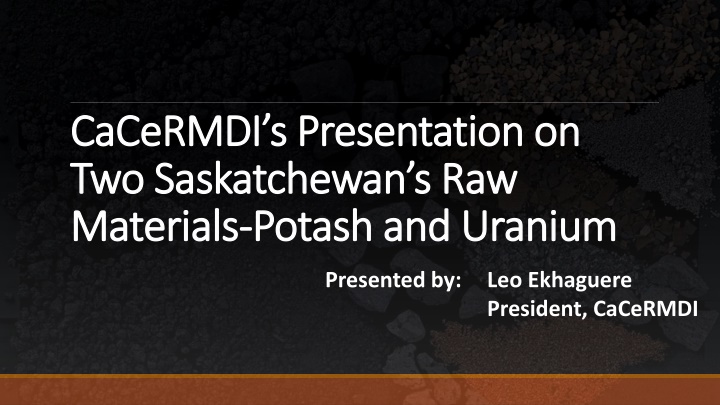 Saskatchewan's Rich Resources: Potash and Uranium Presentation by CaCeRMDI