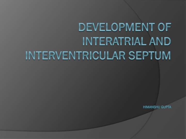 DEVELOPMENT OF INTERATRIAL AND INTERVENTRICULAR SEPTUM