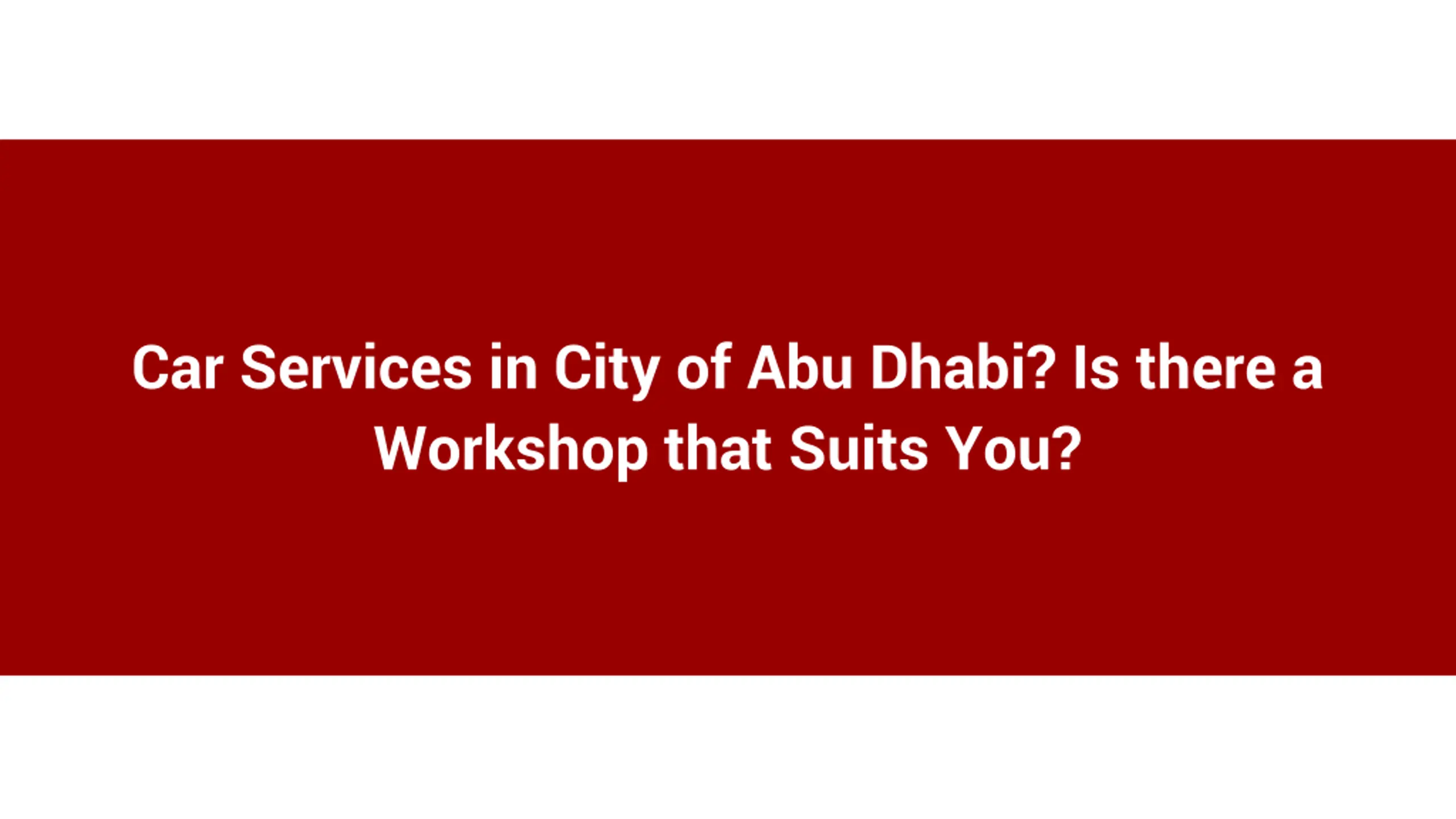 Car Services in City of Abu Dhabi_ Is there a Workshop that Suits You_