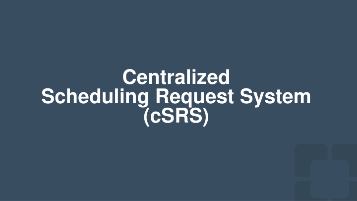 Centralized Scheduling Request System (cSRS)